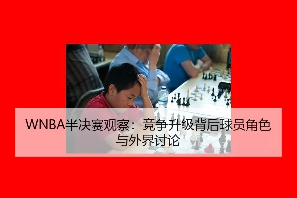 WNBA半决赛观察:竞争升级背后球员角色与外界讨论