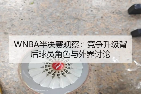WNBA半决赛观察:竞争升级背后球员角色与外界讨论