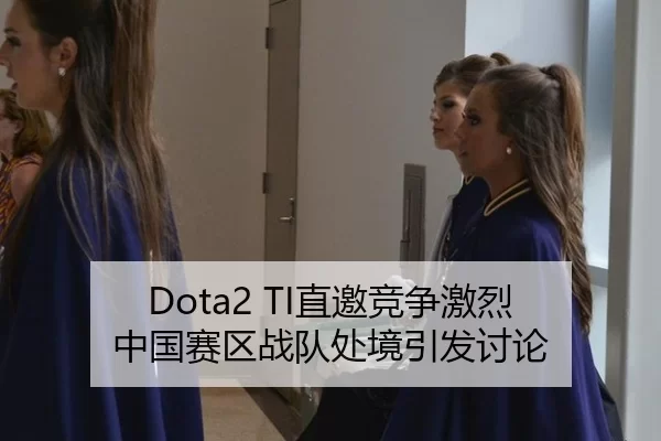 Dota2 TI直邀竞争激烈 中国赛区战队处境引发讨论